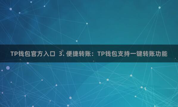 TP钱包官方入口 3. 便捷转账:TP钱包支持一键转账功能
