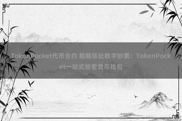 TokenPocket代币合约 粗略惩处数字钞票：TokenPocket一站式加密货币钱包