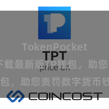 TokenPocket交易 快来下载最新版TP钱包，助您责罚数字货币钞票！