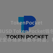 TokenPocket支持BUSD TokenPocket钱包：安全存储多链数字财富，粗浅搞定投资来回