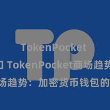 TokenPocket API接口 TokenPocket商场趋势：加密货币钱包的热点选拔