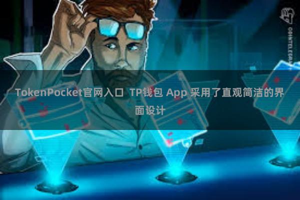 TokenPocket官网入口  TP钱包 App 采用了直观简洁的界面设计