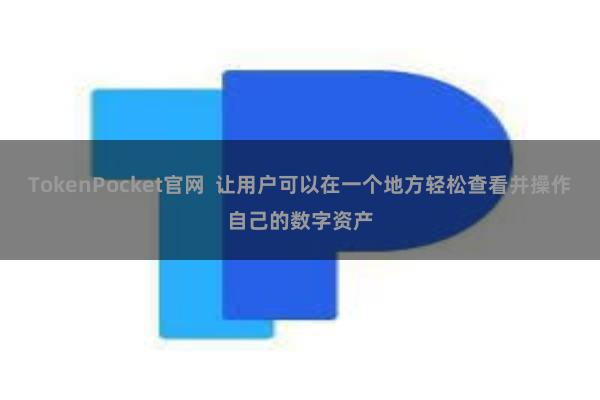 TokenPocket官网  让用户可以在一个地方轻松查看并操作自己的数字资产